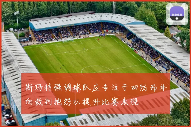 斯玛特强调球队应专注于回防而非向裁判抱怨以提升比赛表现
