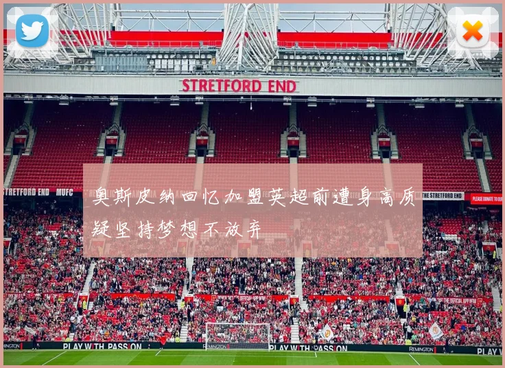 奥斯皮纳回忆加盟英超前遭身高质疑坚持梦想不放弃