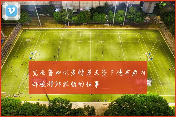 克洛普回忆多特差点签下德布劳内却被穆帅拦截的往事