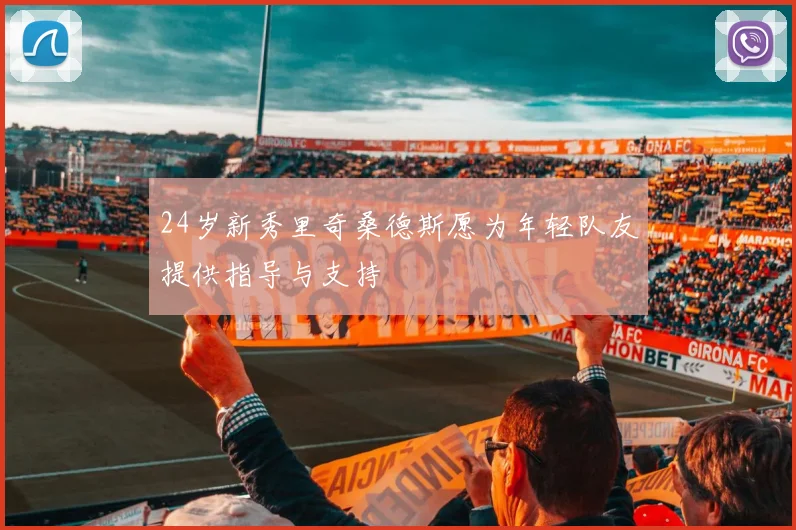 24岁新秀里奇桑德斯愿为年轻队友提供指导与支持