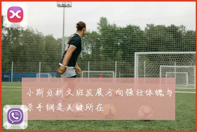 小斯分析文班发展方向强壮体魄与杀手锏是关键所在