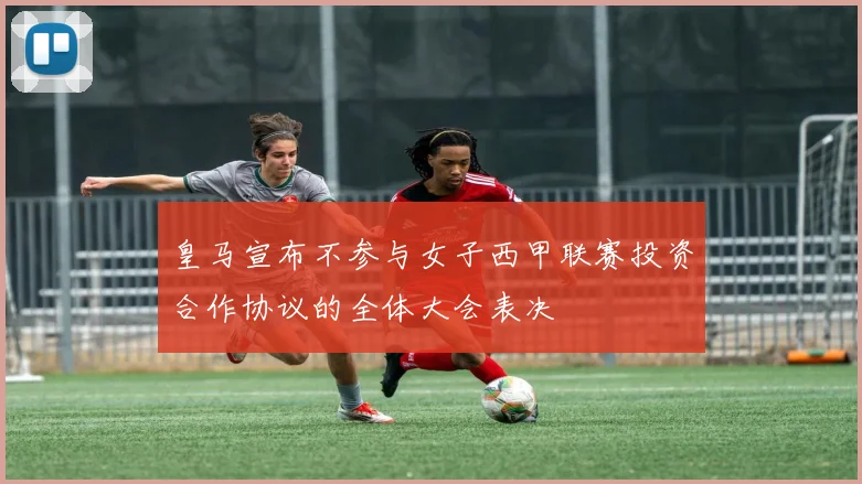 皇马宣布不参与女子西甲联赛投资合作协议的全体大会表决