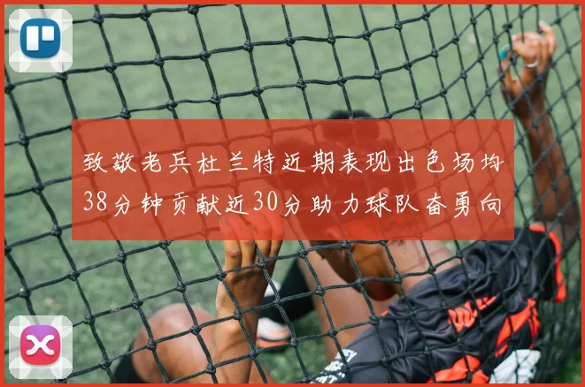 致敬老兵杜兰特近期表现出色场均38分钟贡献近30分助力球队奋勇向前