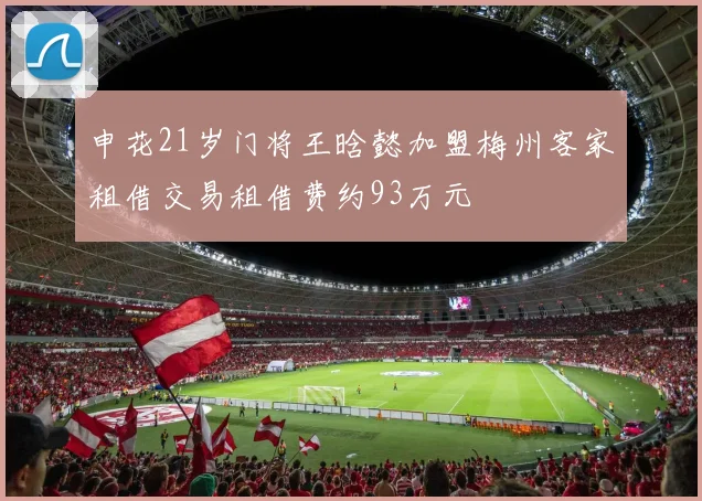 申花21岁门将王晗懿加盟梅州客家租借交易租借费约93万元